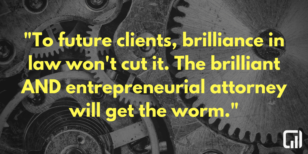 To future clients, brilliance in law won't cut it. The brilliant AND entrepreneurial attorney will get the worm.