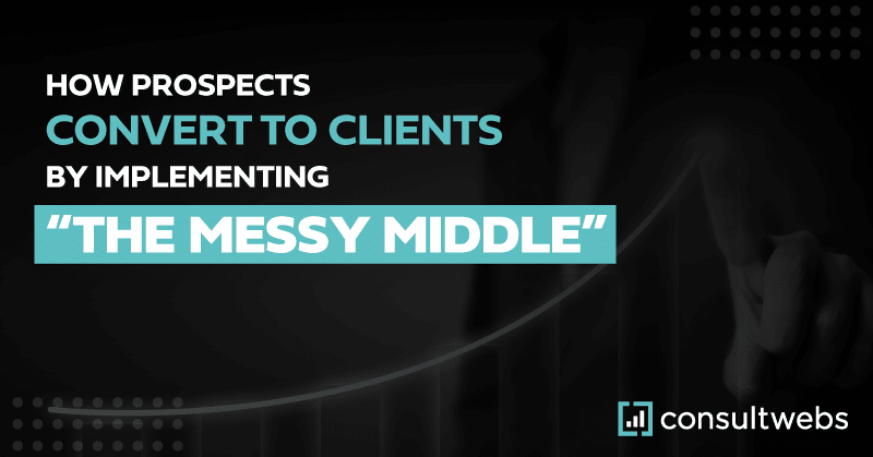 Graphic explaining The Messy Middle strategy for client conversion by Consultwebs.