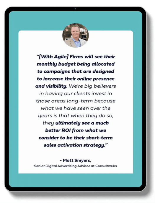 With Agile, firms will see their monthly budget being allocated to campaigns that are designed to increase their online presence and visibility. We're big believers in having our clients invest in those areas long-term because what we have seen over the years is that when they do so, they ultimately see a much better ROI from what we consider to be their short-term sales activation strategy. 